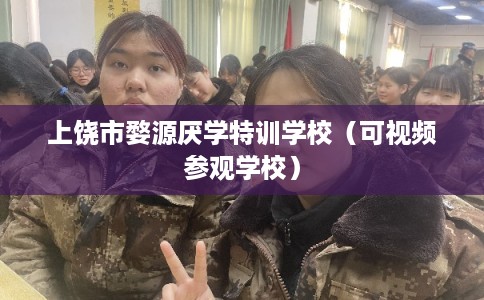 上饶市婺源厌学特训学校(可视频参观学校) 上饶市婺源厌学特训学校(可视频参观学校)
