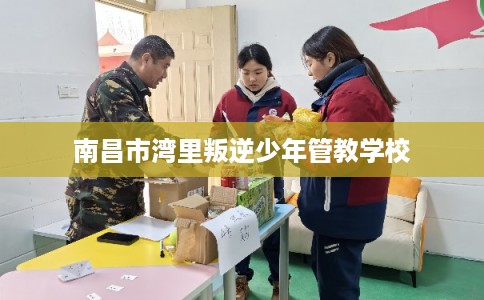 南昌市湾里叛逆少年管教学校