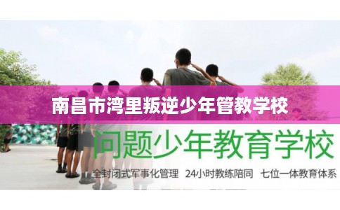 南昌市湾里叛逆少年管教学校