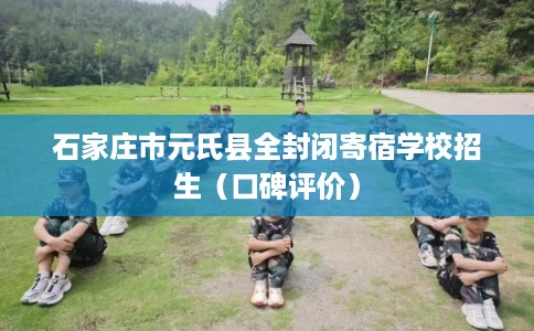 石家庄市元氏县全封闭寄宿学校招生(口碑评价) 石家庄市元氏县全封闭寄宿学校招生(口碑评价)