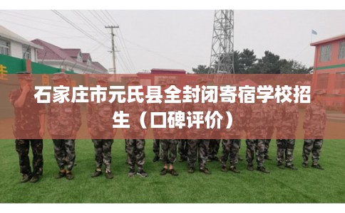 石家庄市元氏县全封闭寄宿学校招生(口碑评价) 石家庄市元氏县全封闭寄宿学校招生(口碑评价)