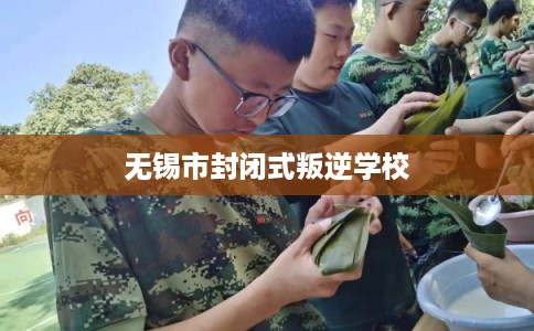无锡市封闭式叛逆学校 无锡市封闭式叛逆学校
