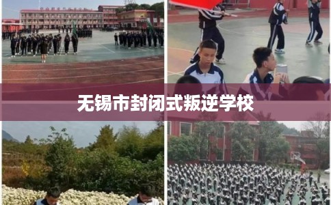 无锡市封闭式叛逆学校 无锡市封闭式叛逆学校