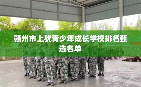 赣州市上犹青少年成长学校排名甄选名单