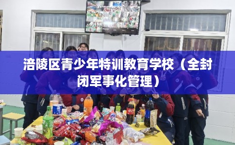 涪陵区青少年特训教育学校(全封闭军事化管理) 涪陵区青少年特训教育学校(全封闭军事化管理)