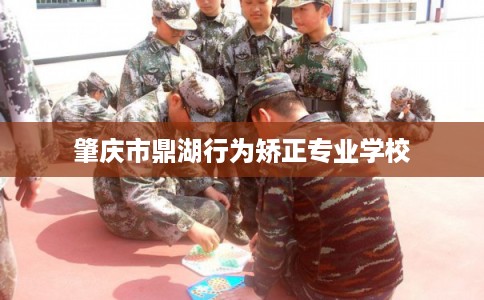 肇庆市鼎湖行为矫正专业学校