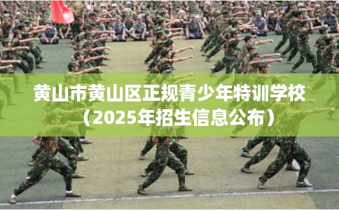 黄山市黄山区正规青少年特训学校(2025年招生信息公布) 黄山市黄山区正规青少年特训学校(2025年招生信息公布)