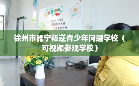 徐州市睢宁叛逆青少年问题学校(可视频参观学校) 徐州市睢宁叛逆青少年问题学校(可视频参观学校)