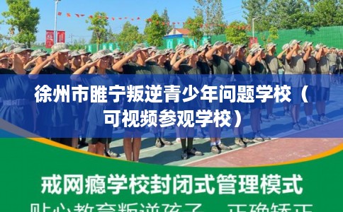 徐州市睢宁叛逆青少年问题学校(可视频参观学校) 徐州市睢宁叛逆青少年问题学校(可视频参观学校)
