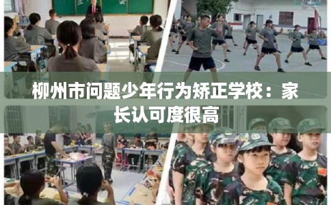 柳州市问题少年行为矫正学校:家长认可度很高 柳州市问题少年行为矫正学校:家长认可度很高