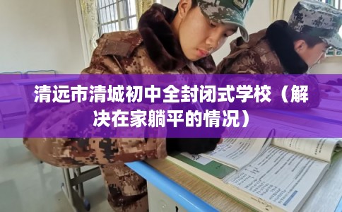 清远市清城初中全封闭式学校（解决在家躺平的情况）
