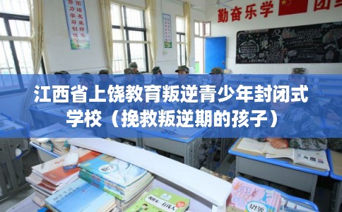 江西省上饶教育叛逆青少年封闭式学校（挽救叛逆期的孩子）