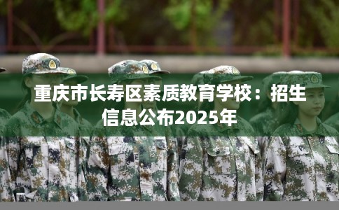 重庆市长寿区素质教育学校：招生信息公布2025年
