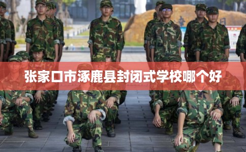 张家口市涿鹿县封闭式学校哪个好