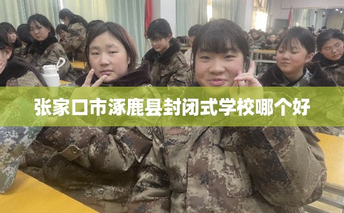 张家口市涿鹿县封闭式学校哪个好