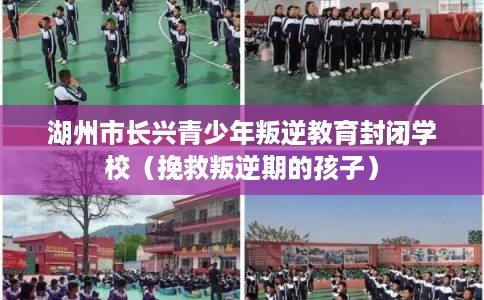 湖州市长兴青少年叛逆教育封闭学校（挽救叛逆期的孩子）