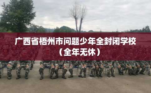 广西省梧州市问题少年全封闭学校（全年无休）