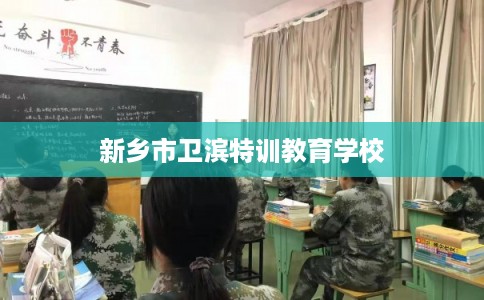 新乡市卫滨特训教育学校 新乡市卫滨特训教育学校