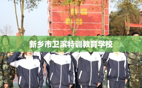 新乡市卫滨特训教育学校 新乡市卫滨特训教育学校