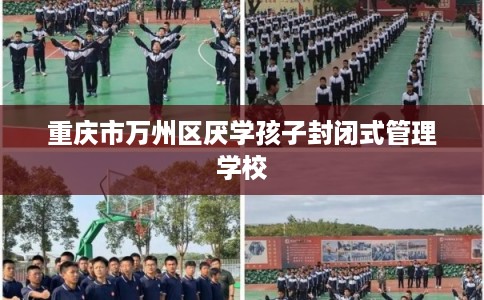 重庆市万州区厌学孩子封闭式管理学校