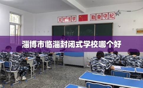 淄博市临淄封闭式学校哪个好