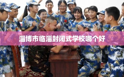 淄博市临淄封闭式学校哪个好