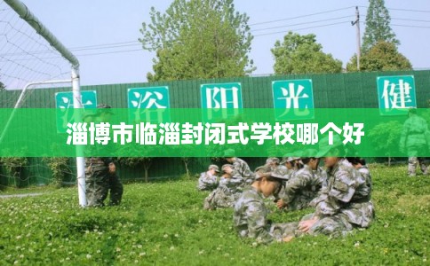 淄博市临淄封闭式学校哪个好