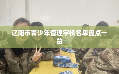辽阳市青少年管理学校名单盘点一览