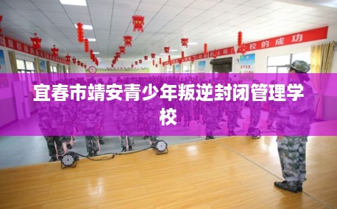 宜春市靖安青少年叛逆封闭管理学校
