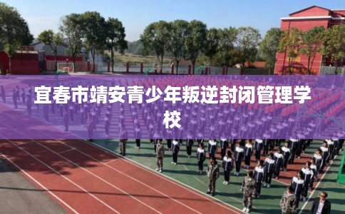 宜春市靖安青少年叛逆封闭管理学校