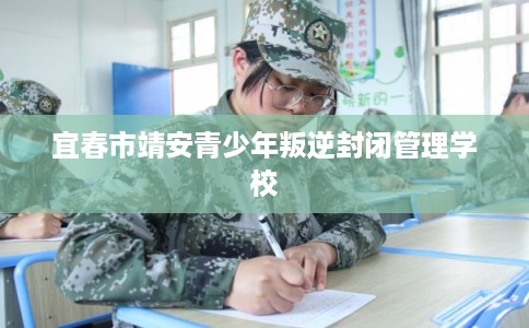 宜春市靖安青少年叛逆封闭管理学校