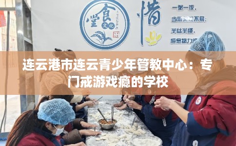 连云港市连云青少年管教中心：专门戒游戏瘾的学校