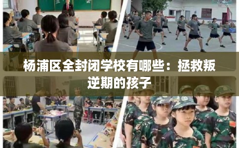 杨浦区全封闭学校有哪些:拯救叛逆期的孩子 杨浦区全封闭学校有哪些:拯救叛逆期的孩子