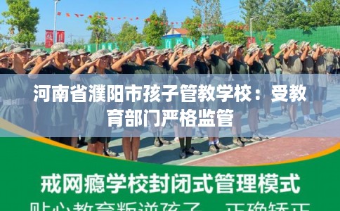 河南省濮阳市孩子管教学校:受教育部门严格监管 河南省濮阳市孩子管教学校:受教育部门严格监管