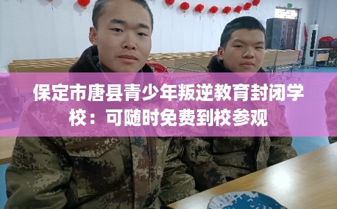 保定市唐县青少年叛逆教育封闭学校：可随时免费到校参观