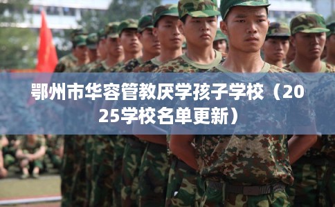 鄂州市华容管教厌学孩子学校（2025学校名单更新）