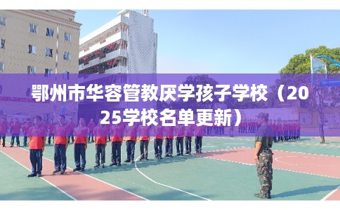 鄂州市华容管教厌学孩子学校（2025学校名单更新）