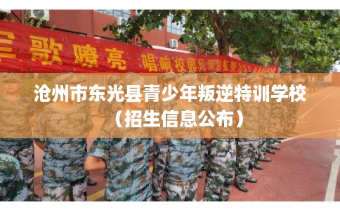 沧州市东光县青少年叛逆特训学校（招生信息公布）