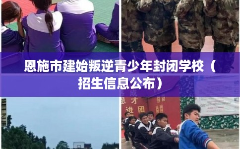 恩施市建始叛逆青少年封闭学校（招生信息公布）