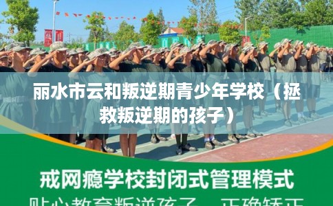 丽水市云和叛逆期青少年学校(拯救叛逆期的孩子) 丽水市云和叛逆期青少年学校(拯救叛逆期的孩子)
