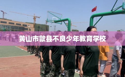 黄山市歙县不良少年教育学校