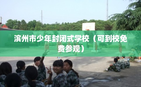 滨州市少年封闭式学校（可到校免费参观）