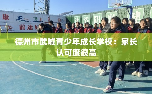 德州市武城青少年成长学校：家长认可度很高