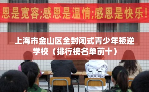 上海市金山区全封闭式青少年叛逆学校（排行榜名单前十）