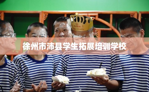 徐州市沛县学生拓展培训学校