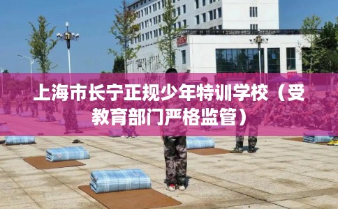 上海市长宁正规少年特训学校（受教育部门严格监管）
