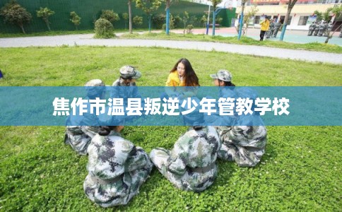 焦作市温县叛逆少年管教学校