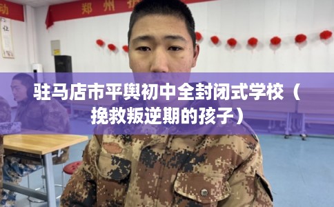 驻马店市平舆初中全封闭式学校（挽救叛逆期的孩子）