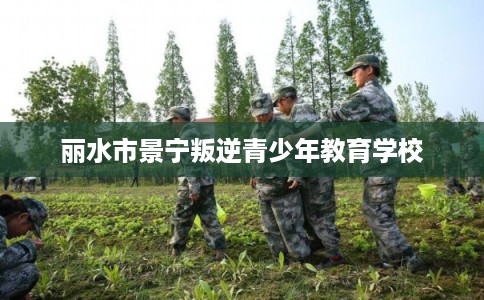 丽水市景宁叛逆青少年教育学校