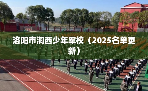 洛阳市涧西少年军校（2025名单更新）